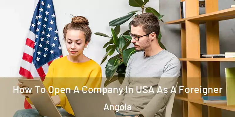How To Open A Company In USA As A Foreigner Angola